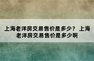 上海老洋房交易售价是多少？ 上海老洋房交易售价是多少啊